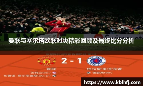 曼联与塞尔塔欧联对决精彩回顾及最终比分分析