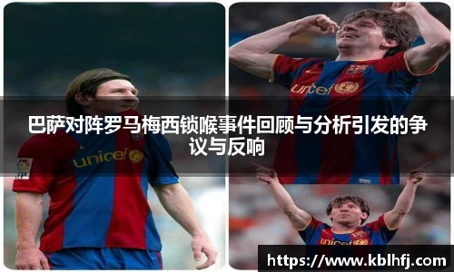 巴萨对阵罗马梅西锁喉事件回顾与分析引发的争议与反响
